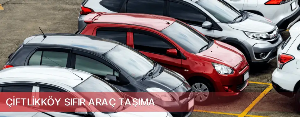 Çiftlikköy İlçemi Sıfır Araç Taşıma